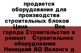 продается оборудование для производства строительных блоков › Цена ­ 210 000 - Все города Строительство и ремонт » Строительное оборудование   . Ненецкий АО,Волонга д.